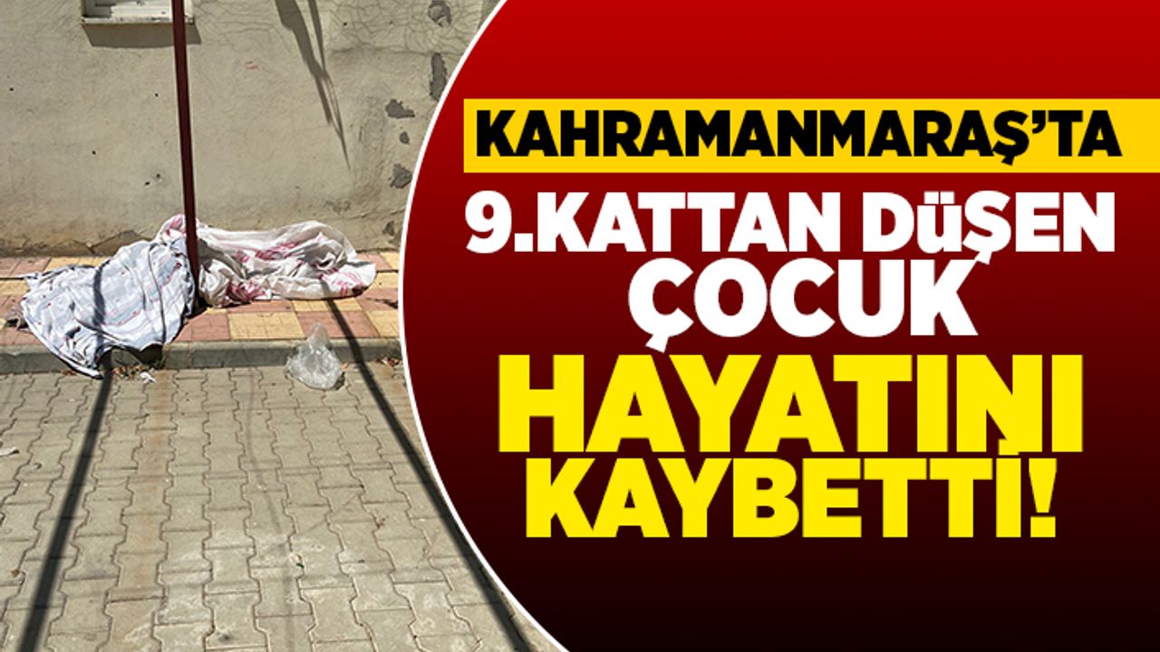 Kahramanmaraş'ta 9. kattan düşen çocuk hayatını kaybetti!
