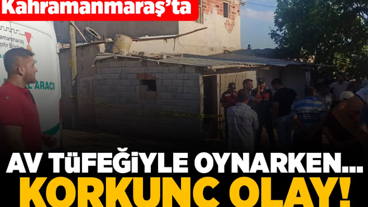 Kahramanmaraş'ta av tüfeğiyle oynarken... Korkunç olay!