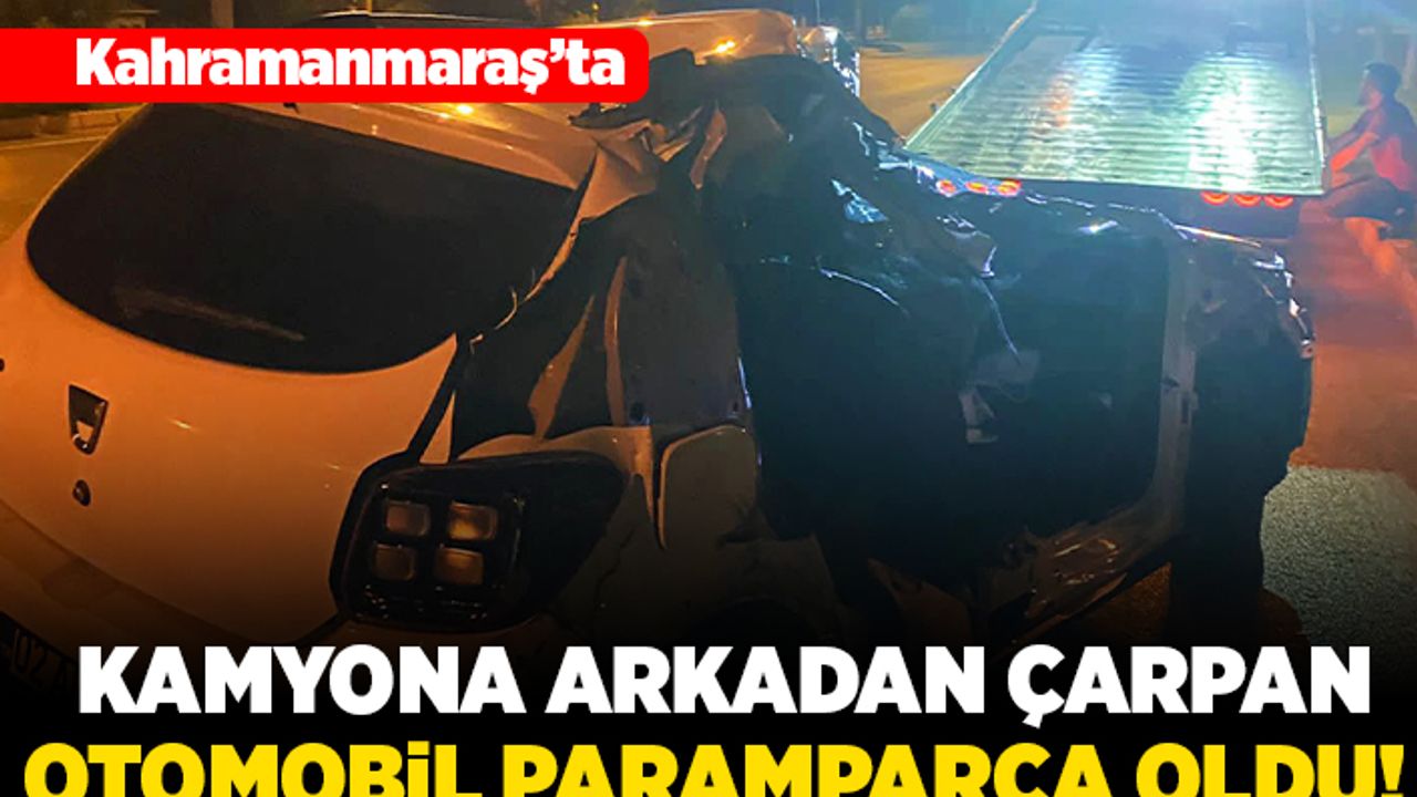 Kahramanmaraş'ta kamyona arkadan çarpan otomobil paramparça oldu!