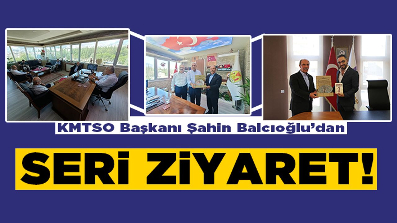 KMTSO Başkanı Şahin Balcıoğlu'dan  seri ziyaret!