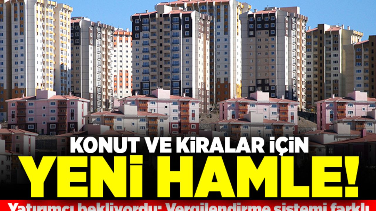Konut ve Kiralar için yeni hamle! Yatırımcı bekliyordu: Vergilendirme sistemi farklı!