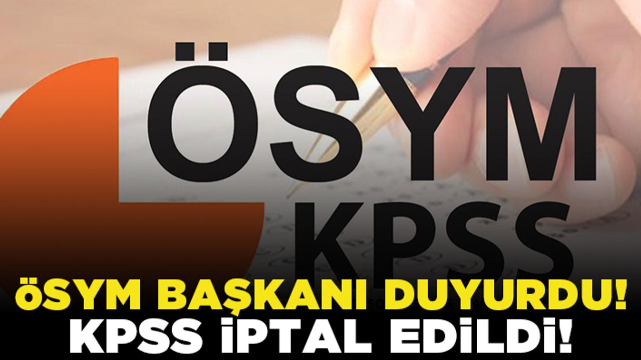 ÖSYM başkanı duyurdu! KPSS iptal edildi!