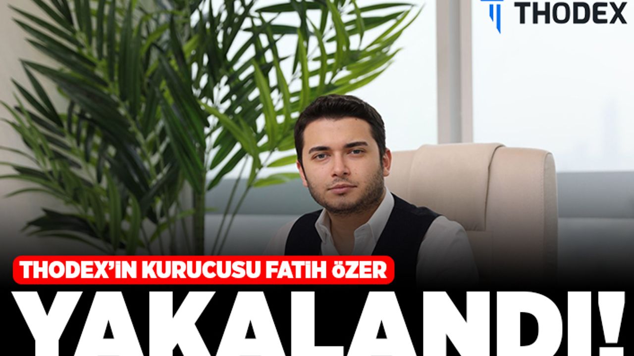 Thodex'in kurucusu Fatih Özer yakalandı!