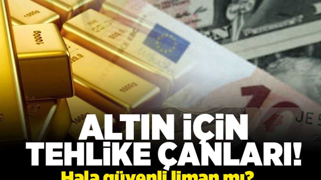 Altın için tehlike çanları! Hala güvenli liman mı?