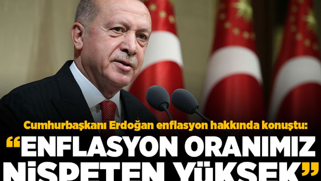 Cumhurbaşkanı Erdoğan enflasyon hakkında konuştu! "Enflasyon oranımızı nispeten yüksek"