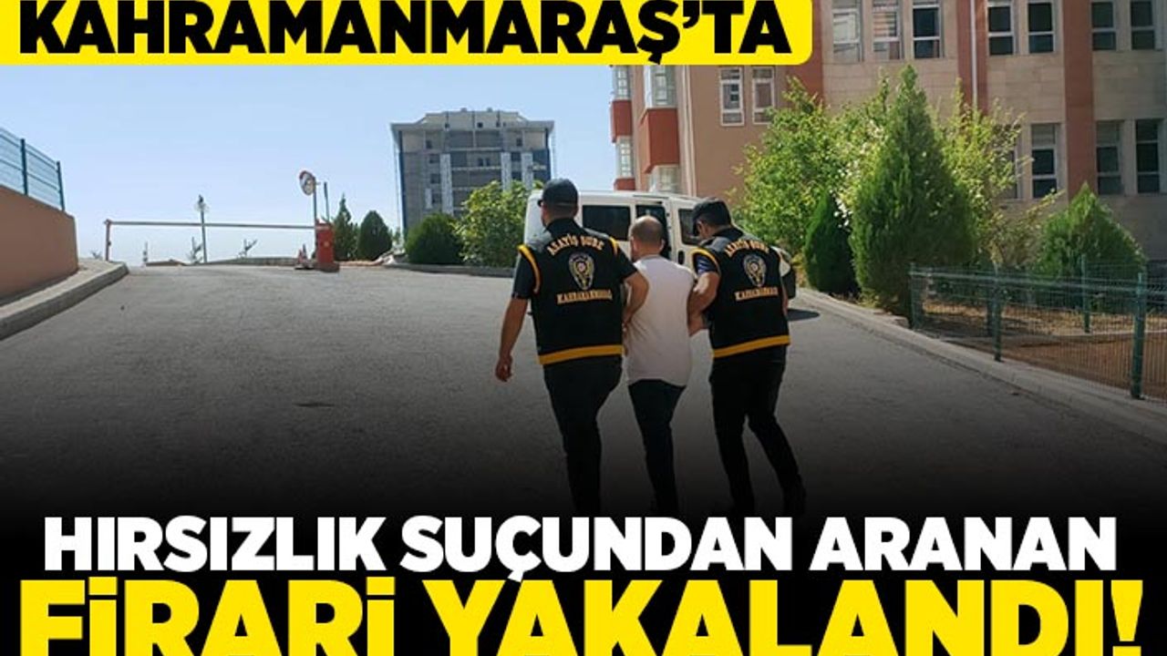 Kahramanmaraş'ta hırsızlık suçundan aranan firari yakalandı!