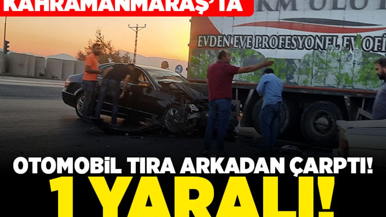 Kahramanmaraş'ta otomobil tıra arkadan çarptı! 1 yaralı!