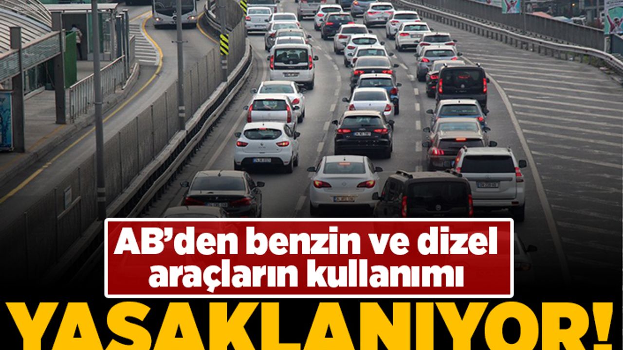 AB'den benzin ve dizel araçların kullanımı yasaklanıyor!
