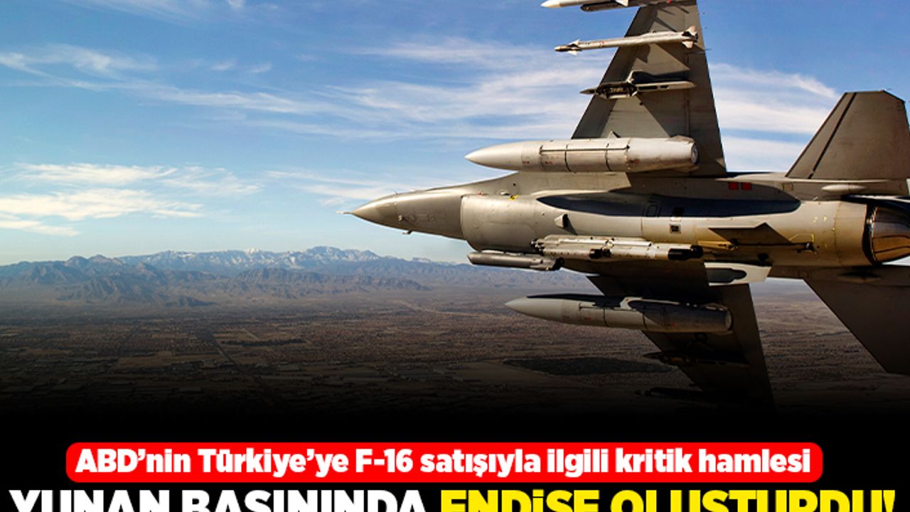 ABD'nin Türkiye'ye F-16 satışıyla ilgili kritik hamlesi yunan basınında endişe oluşturdu!