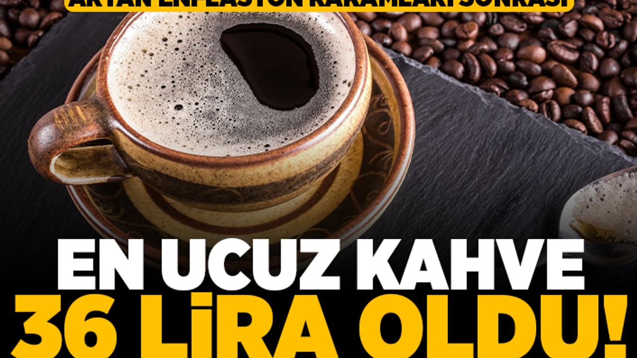 Artan enflasyon rakamları sonrası en ucuz kahve 36 lira oldu!