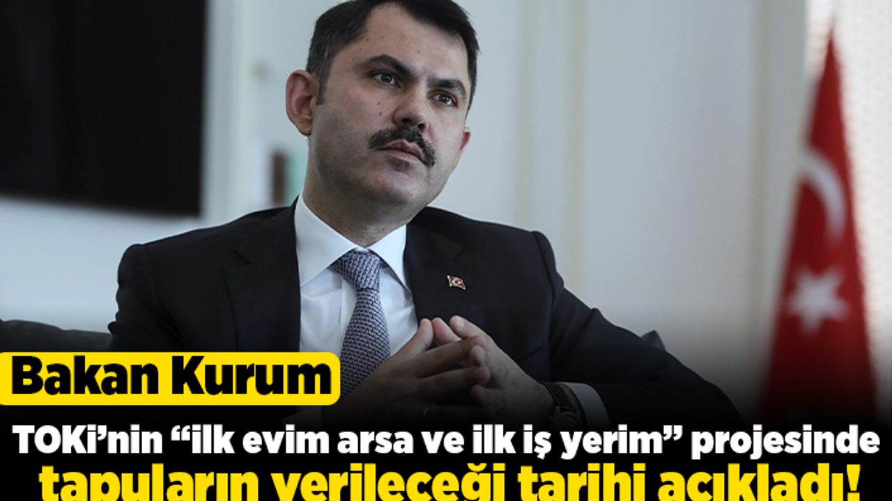 Bakan Kurum TOKİ'nin "ilk evim arsa ve ilk iş yerim" projesinde tapuların verileceği tarihi açıkladı!