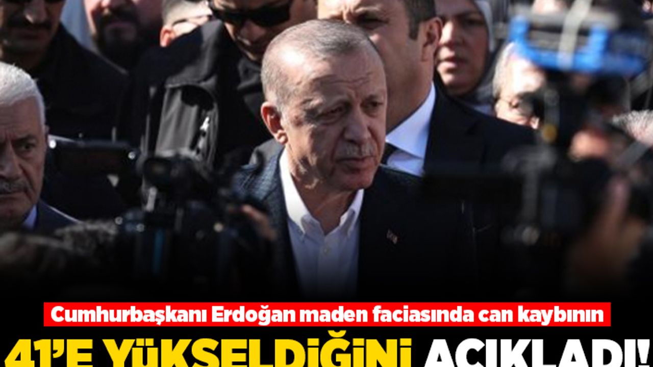 Cumhurbaşkanı Erdoğan maden faciasında can kaybının 41'e yükseldiğini açıkladı!