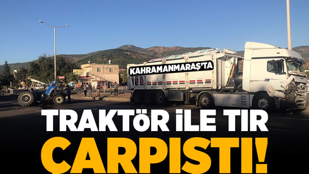 Kahramanmaraş'ta traktör ile tır çarpıştı! 1 yaralı!