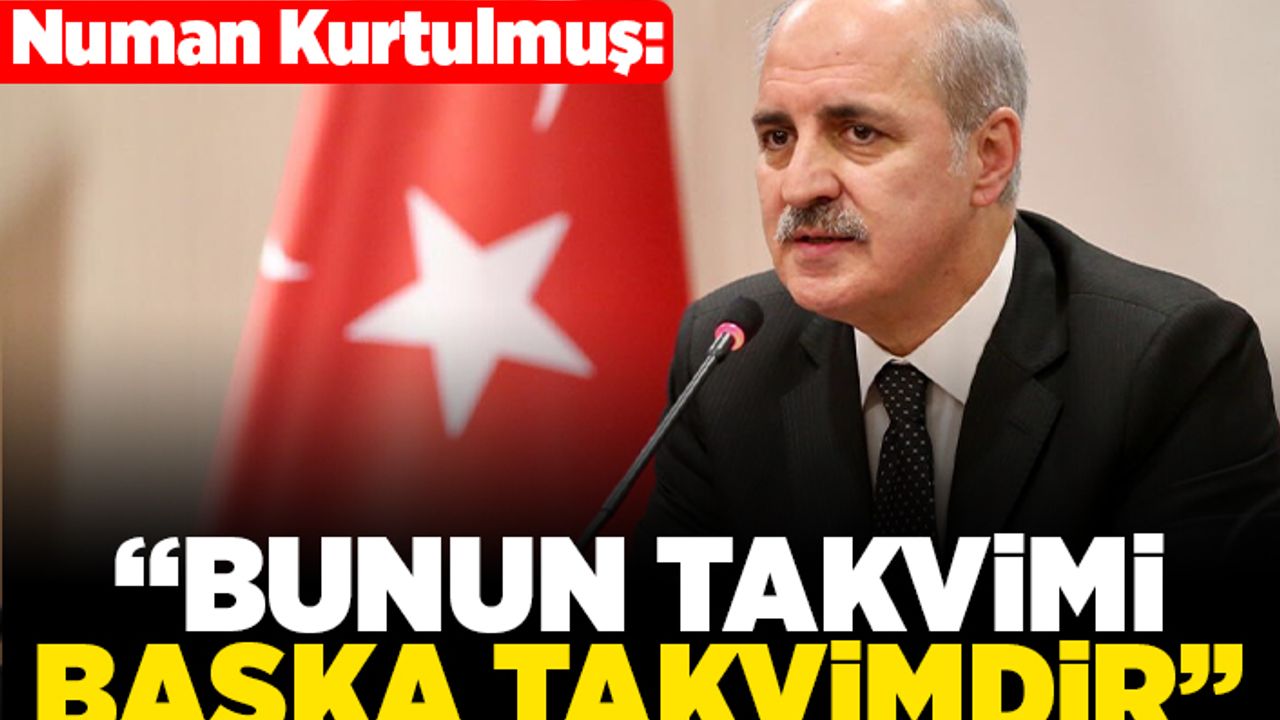 Numan Kurtulmuş: "Bunun takvimi başka takvimdir"
