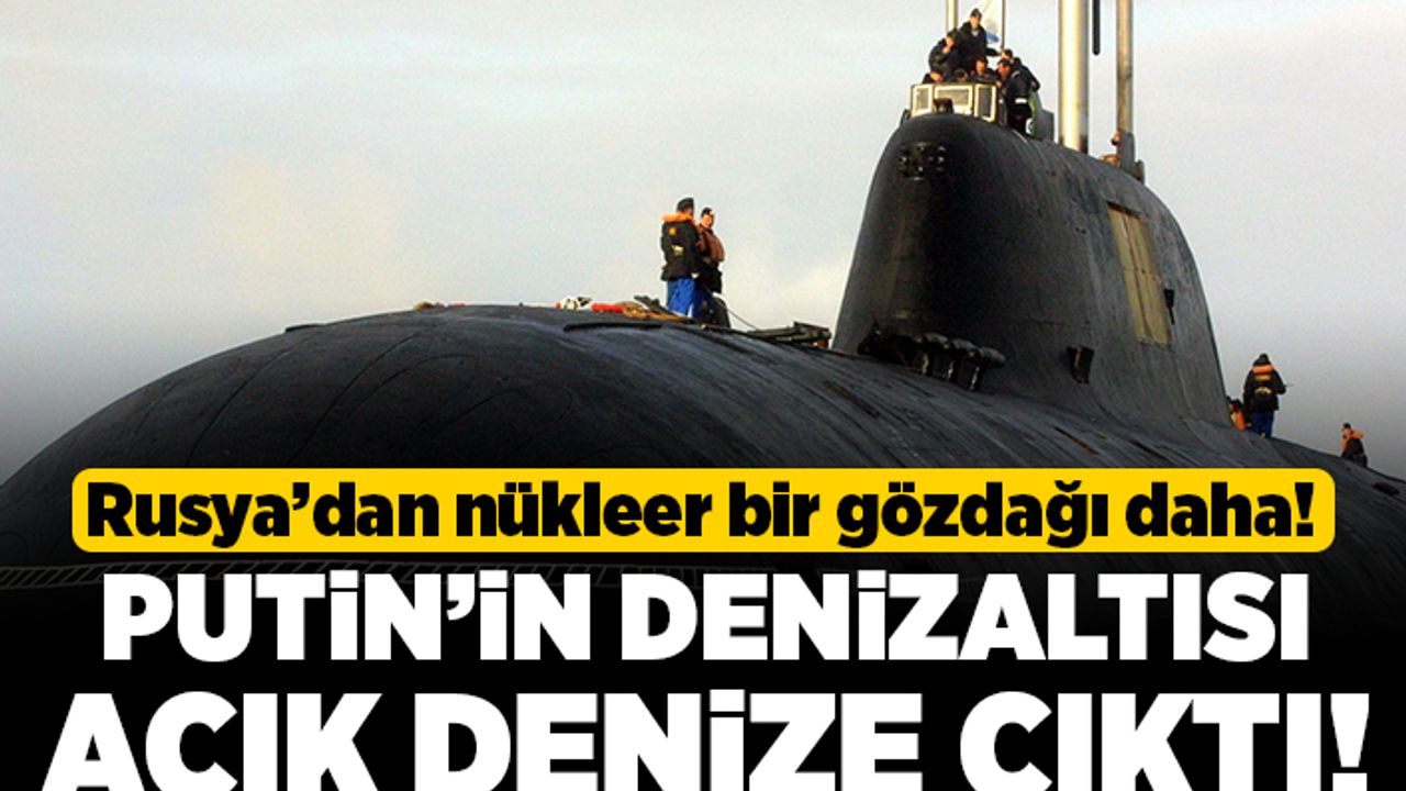 Rusya'dan nükleer bir gözdağı daha! Putin'in denizaltısı açık denize çıktı!