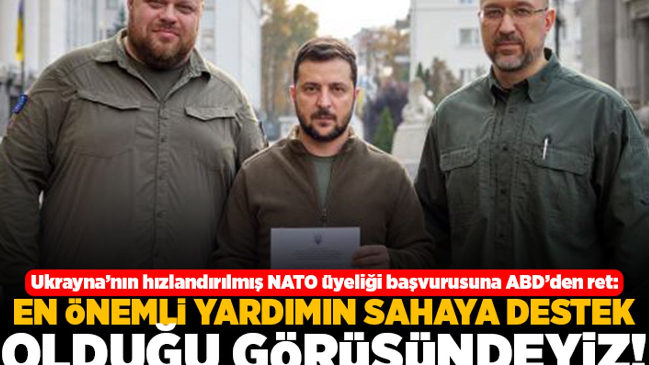 Ukrayna'nın hızlandırılmış NATO üyeliği başvurusuna ABD'den ret: Ön önemli yardımın sahaya destek olduğu görüşündeyiz!