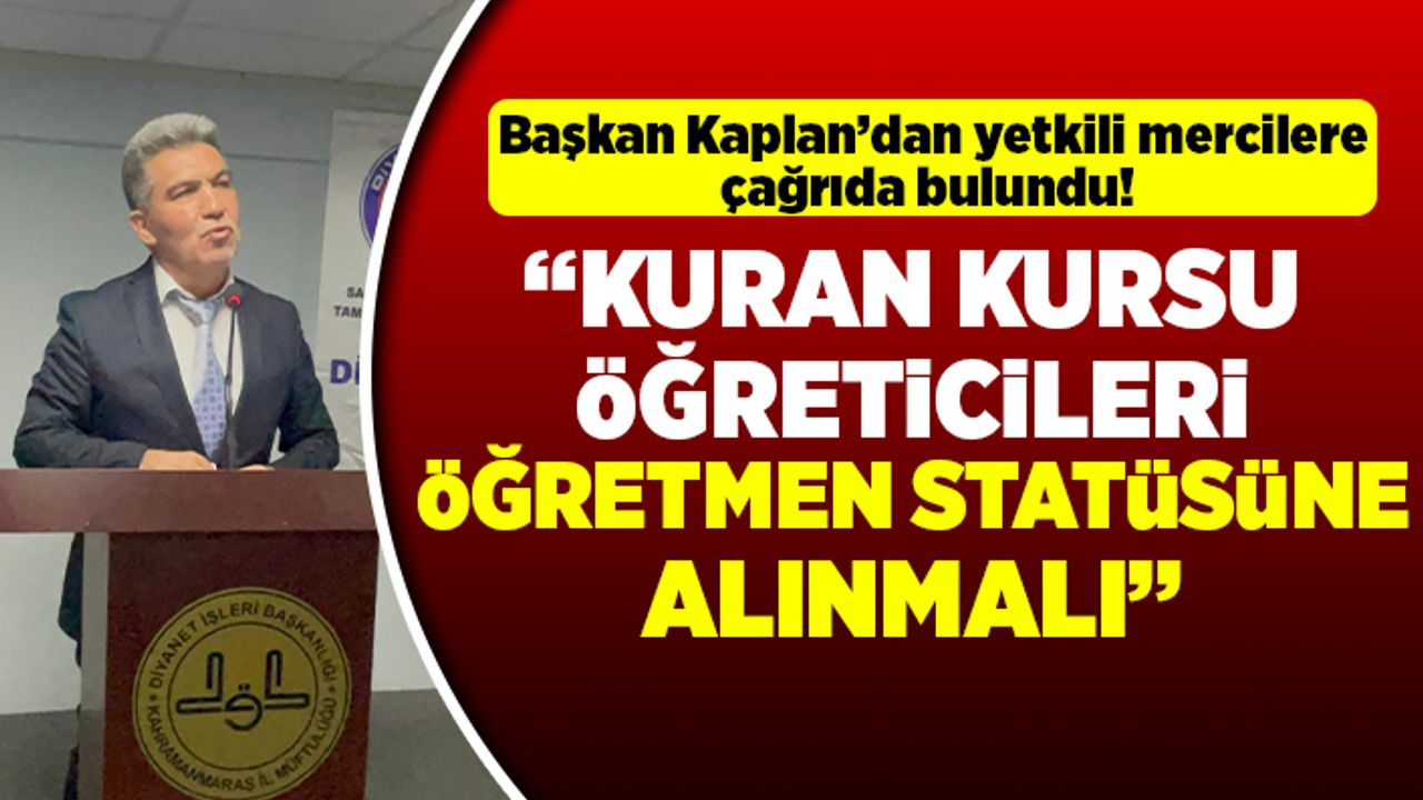 Başkan Kaplan Yetkili Mercilere Çağrıda Bulundu: "Kuran kursu öğreticileri öğretmen statüsüne alınmalı"
