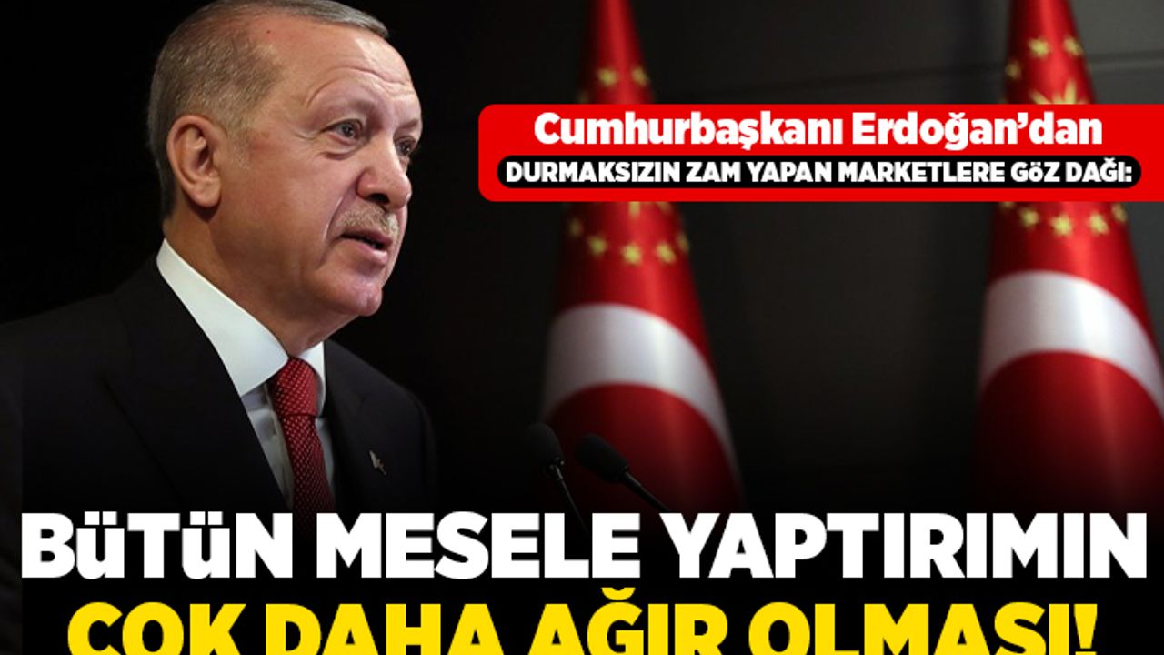 Cumhurbaşkanı Erdoğan'dan durmaksızın zam yapan marketlere gözdağı: Bütün mesele yaptırımın çok daha ağır olması