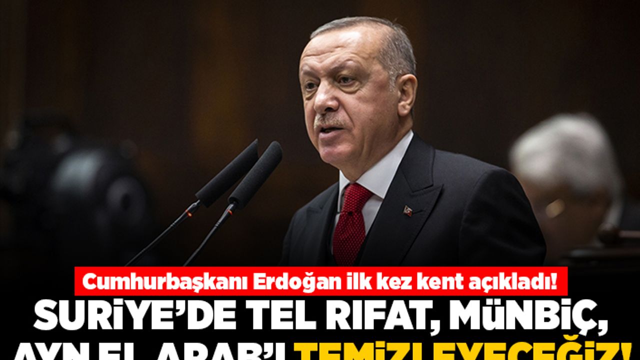 Cumhurbaşkanı Erdoğan ilk kez kent ismi telaffuz etti: Suriye'de Tel Rıfat, Münbiç, Ayn El Arab'ı temizleyeceğiz!