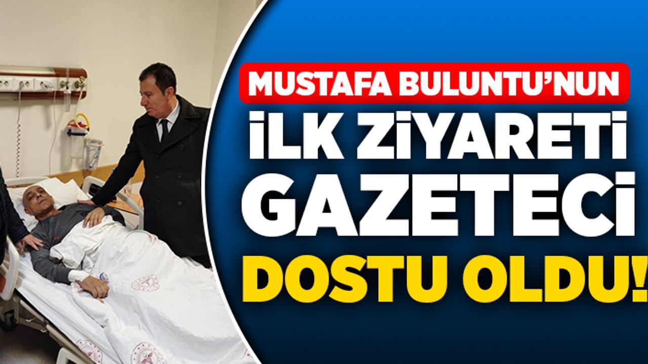 Mustafa Buluntu'nun ilk ziyareti tedavi gören gazeteci dostu oldu!