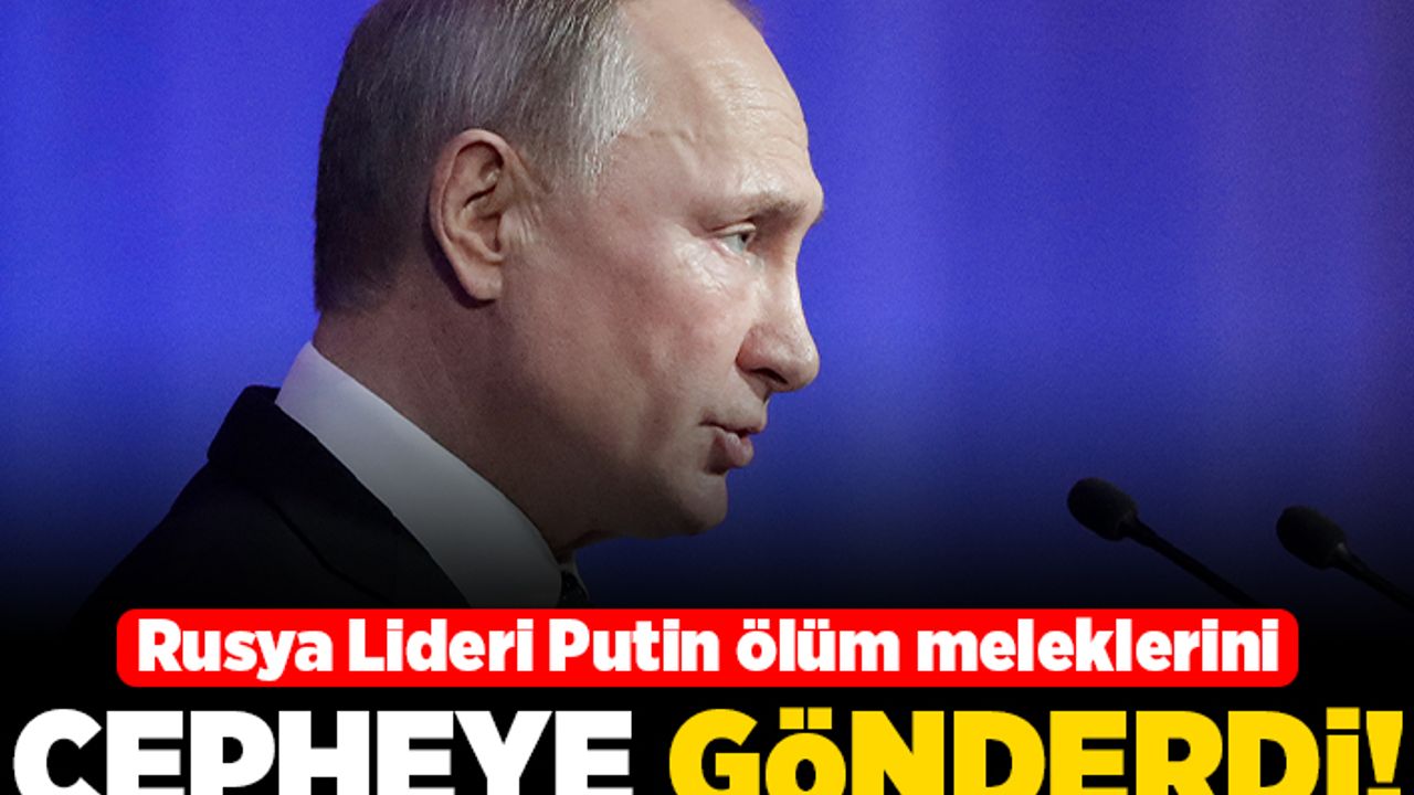 Rusya lideri Putin ölüm meleklerini cepheye gönderdi!