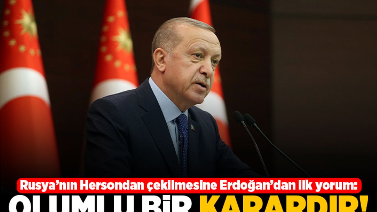 Rusya'nın Herson'dan çekilmesine Erdoğan'dan ilk yorum: Olumlu bir karardır!