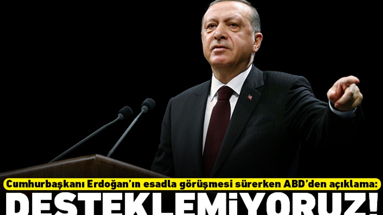 Cumhurbaşkanı Erdoğan'ın esadla görüşmesi sürerken ABD'den açıklama: Desteklemiyoruz!