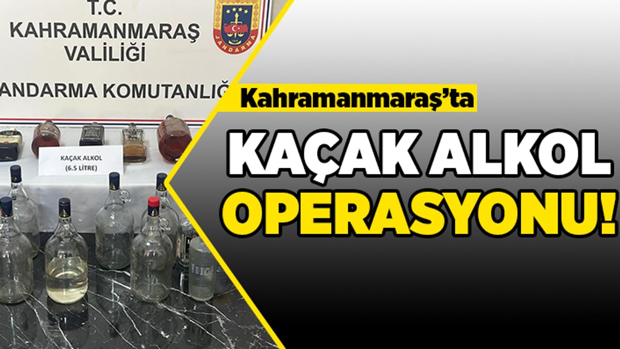 Kahramanmaraş'ta kaçak alkol operasyonu!