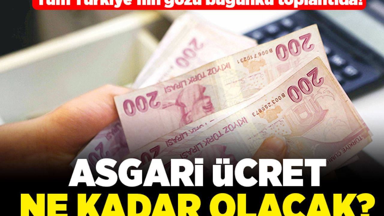 Tüm Türkiye'nin gözü bu toplantıda Asgari ücret ne kadar olacak?