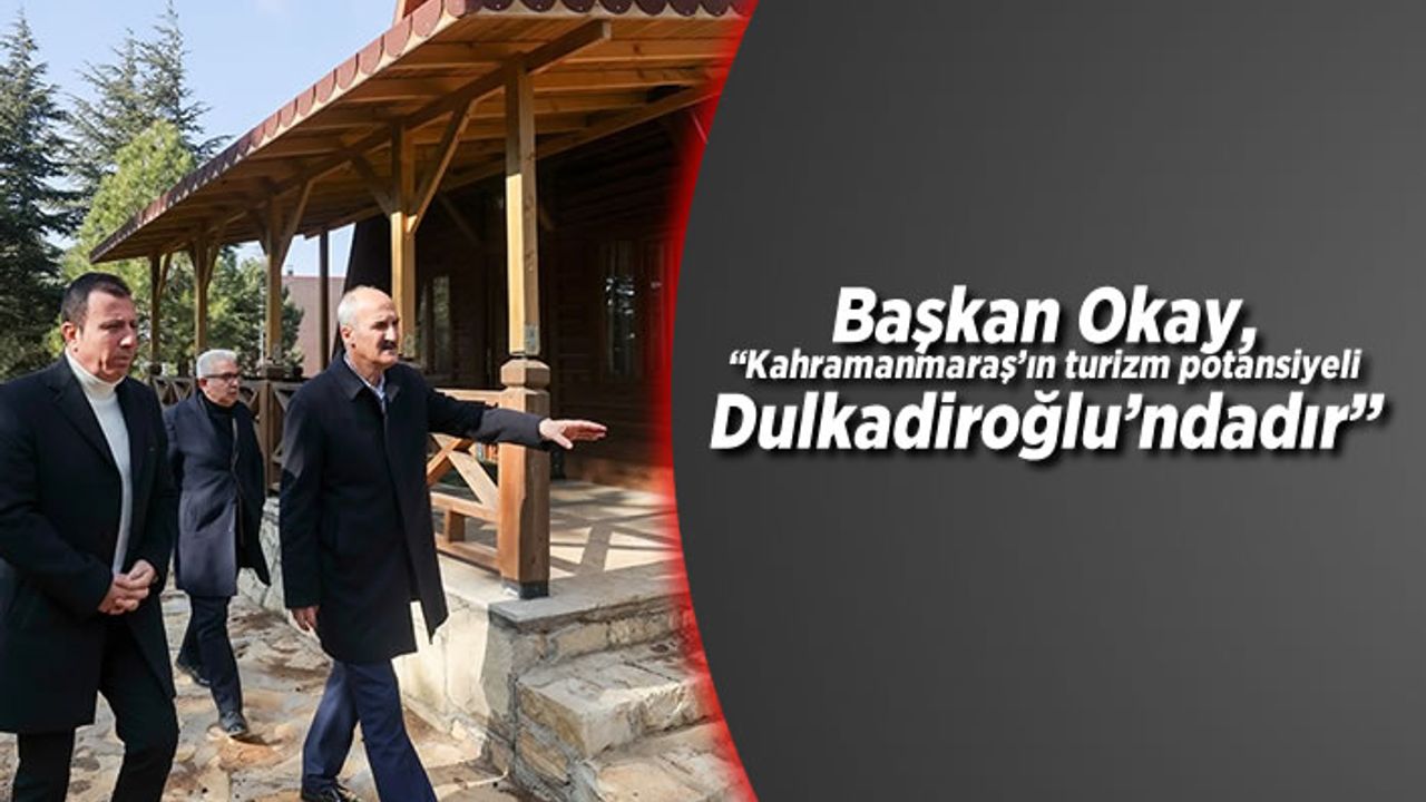 Başkan Okay, “Kahramanmaraş’ın turizm potansiyeli Dulkadiroğlu’ndadır”