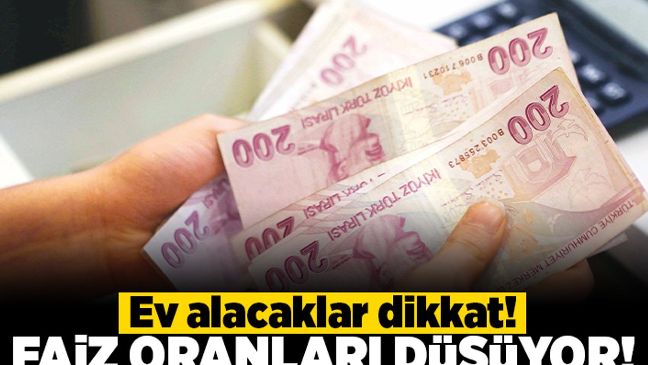Ev alacaklar dikkat! Faiz oranları düşüyor!