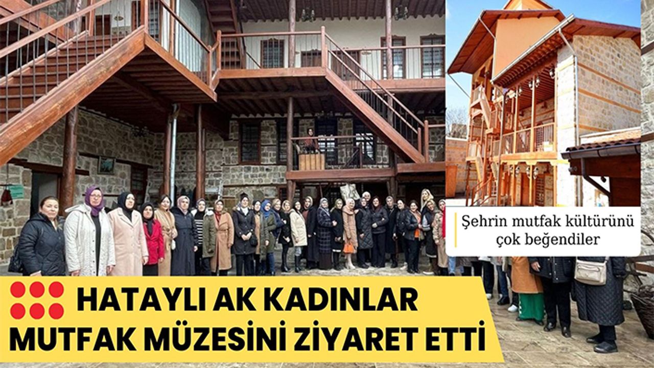 Hataylı AK Kadınlar Mutfak Müzesini ziyaret etti