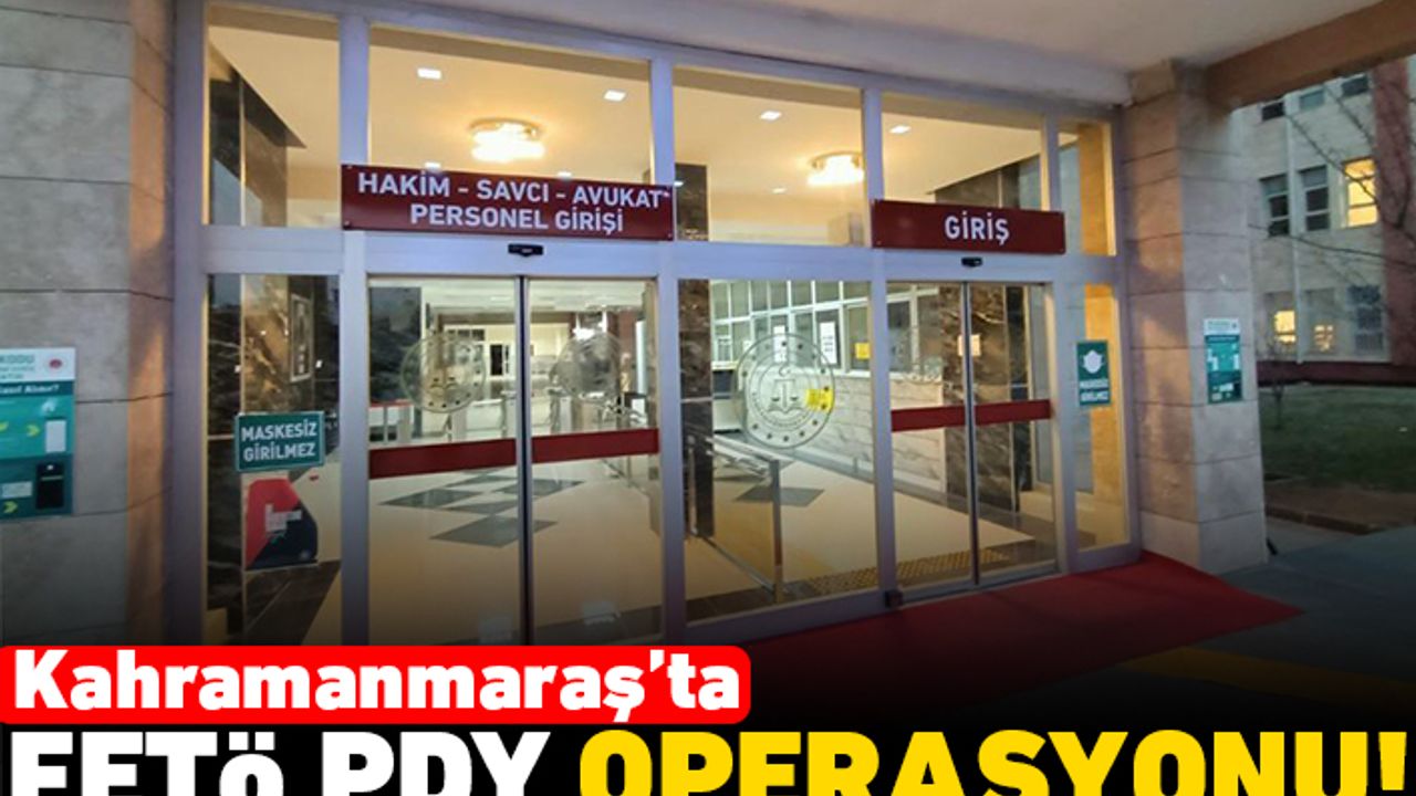 Kahramanmaraş'ta FETÖ PDY operasyonu!