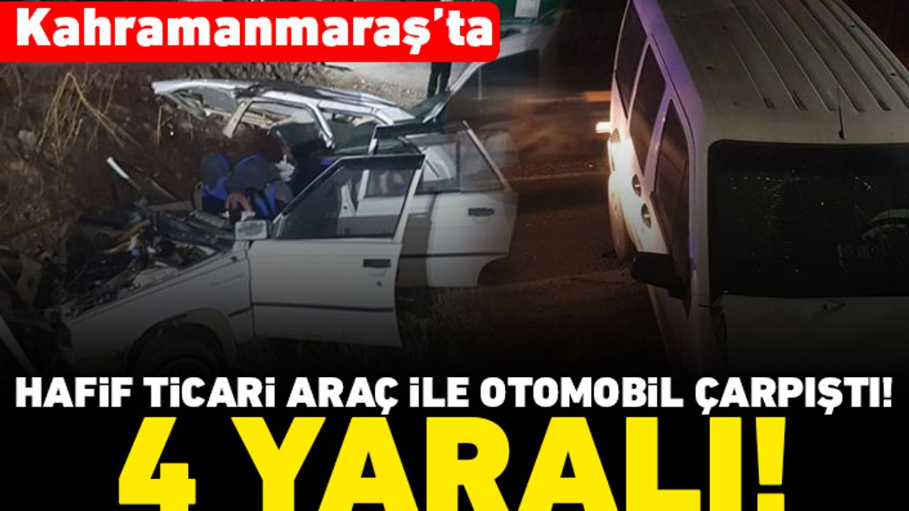 Kahramanmaraş'ta hafif ticari araç ile otomobil çarpıştı! 4 yaralı!