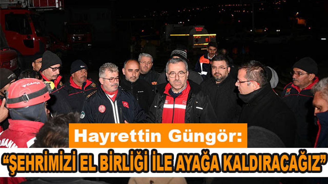 Hayrettin Güngör: Şehrimizi el birliği ile ayağa kaldıracağız