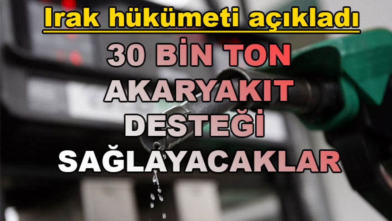 Irak hükümeti Türkiye’ye 30 bin ton akaryakıt desteği sağlayacak
