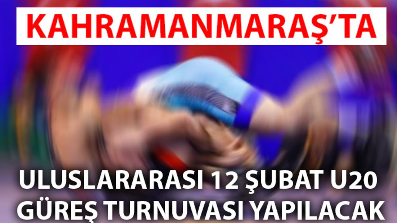 Kahramanmaraş, Uluslararası 12 Şubat U20 Güreş Turnuvasına ev sahipliği yapacak