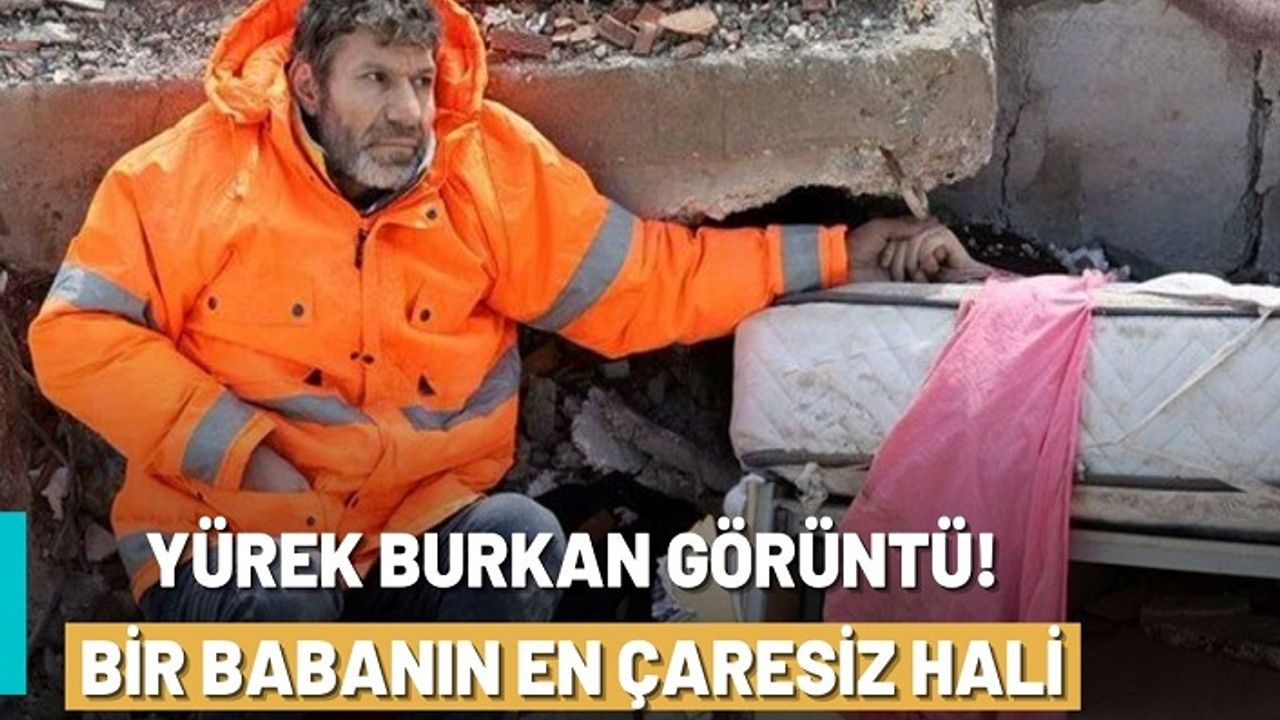 Kahramanmaraş’ta ağlatan görüntü: Bir babanın en çaresiz hali