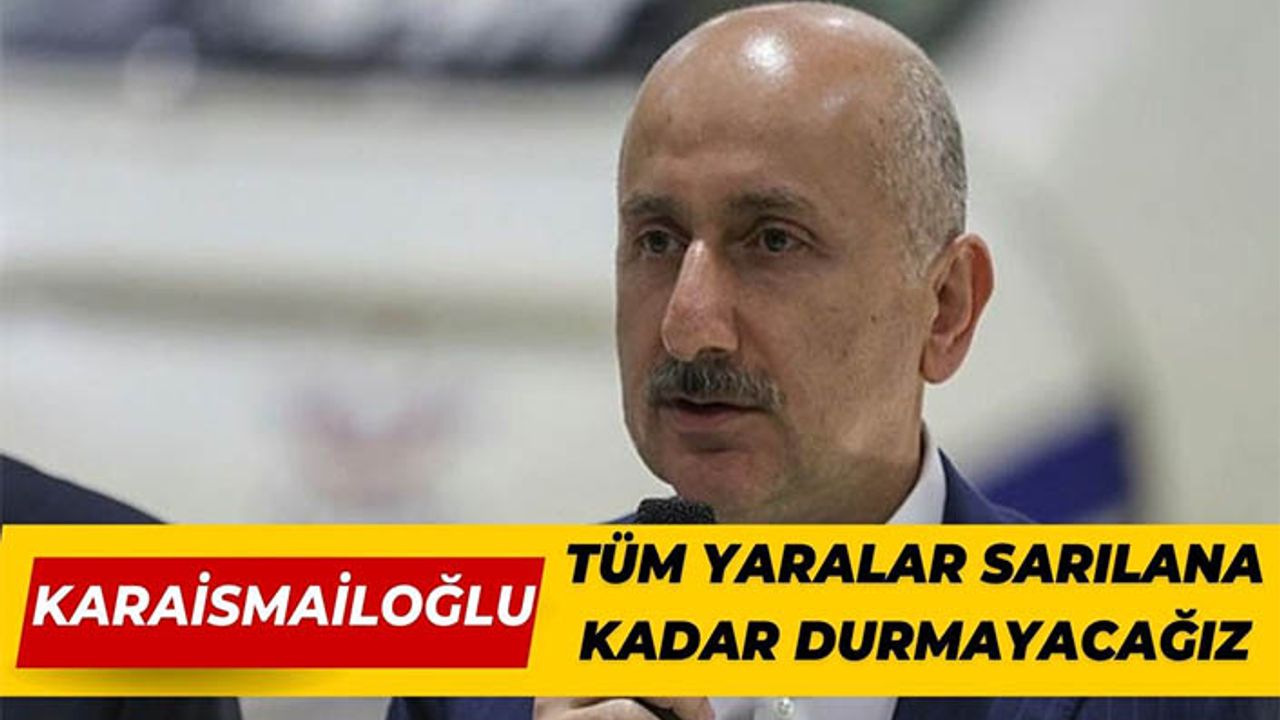 Bakan Karaismailoğlu: Tüm yaralar sarılana kadar durmayacağız