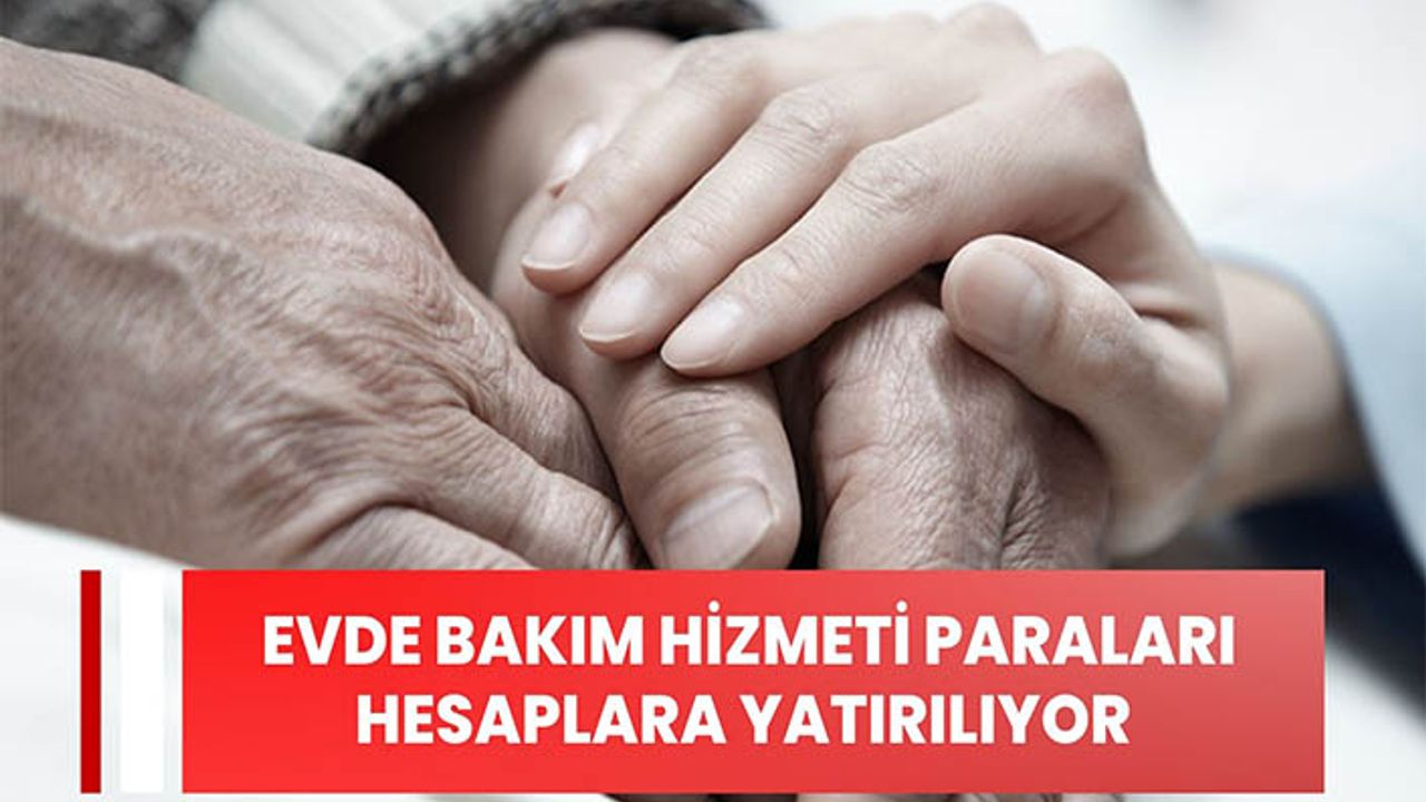 Evde bakım yardımı hesaplara yatırılmaya başlandı