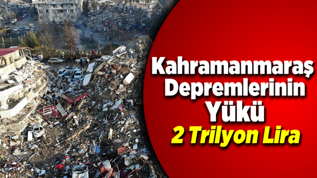 Kahramanmaraş depremlerinin yükü 2 Trilyon lira!