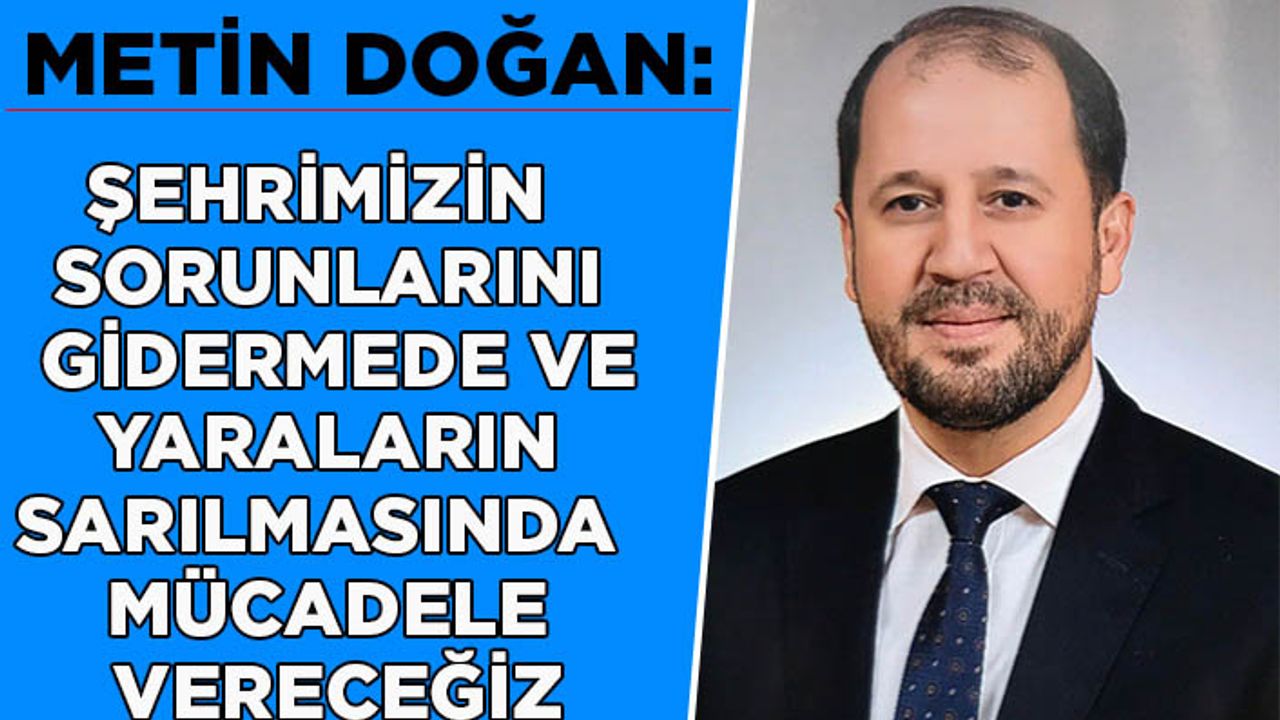 Şehrimizin sorunlarını gidermede ve yaraların sarılmasında mücadele vereceğiz