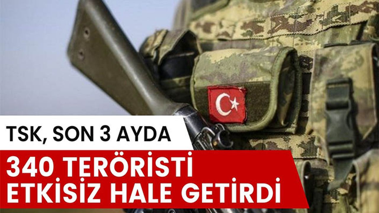 3 ayda 340 terörist etkisiz hale getirildi