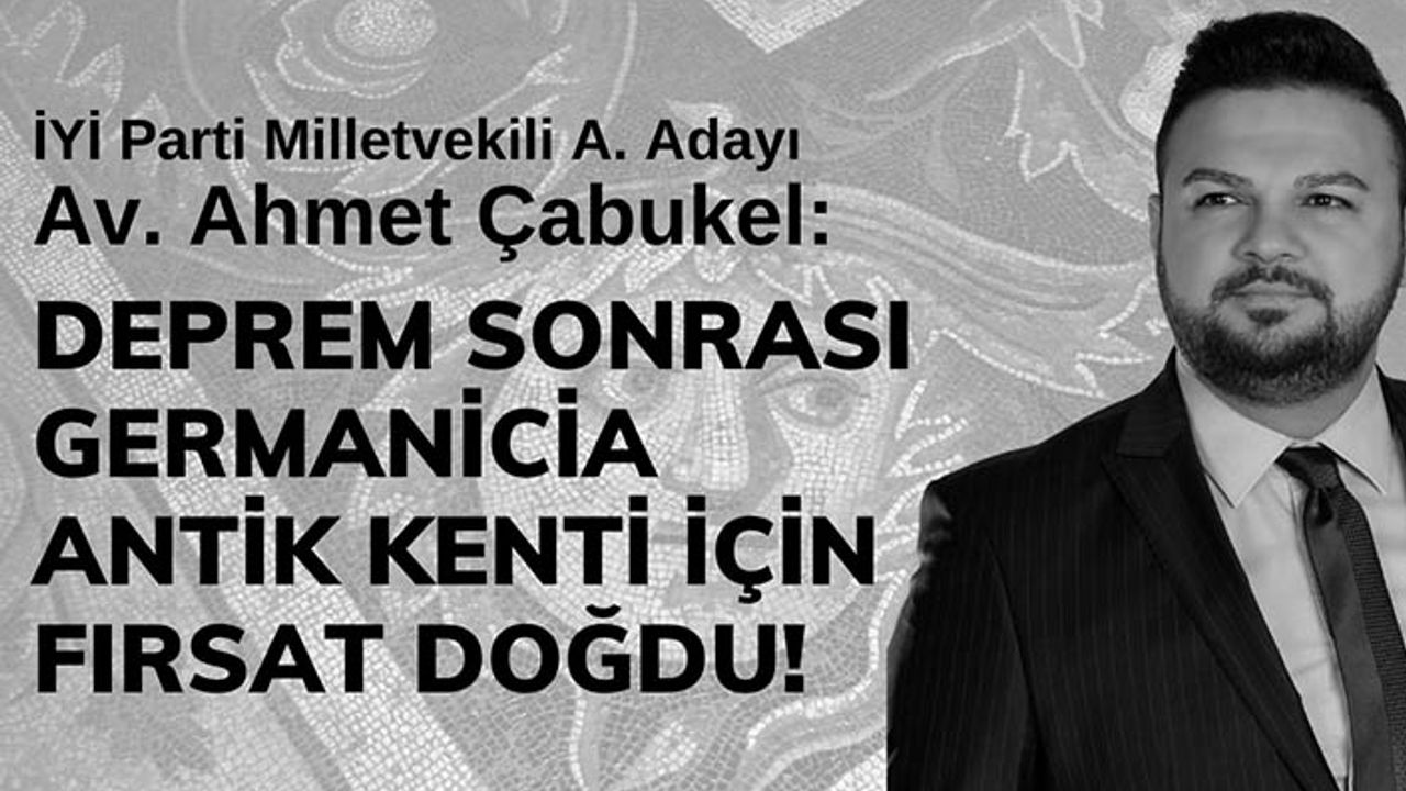 Çabukel: Deprem sonrası Germanicia Antik Kenti için fırsat doğdu!