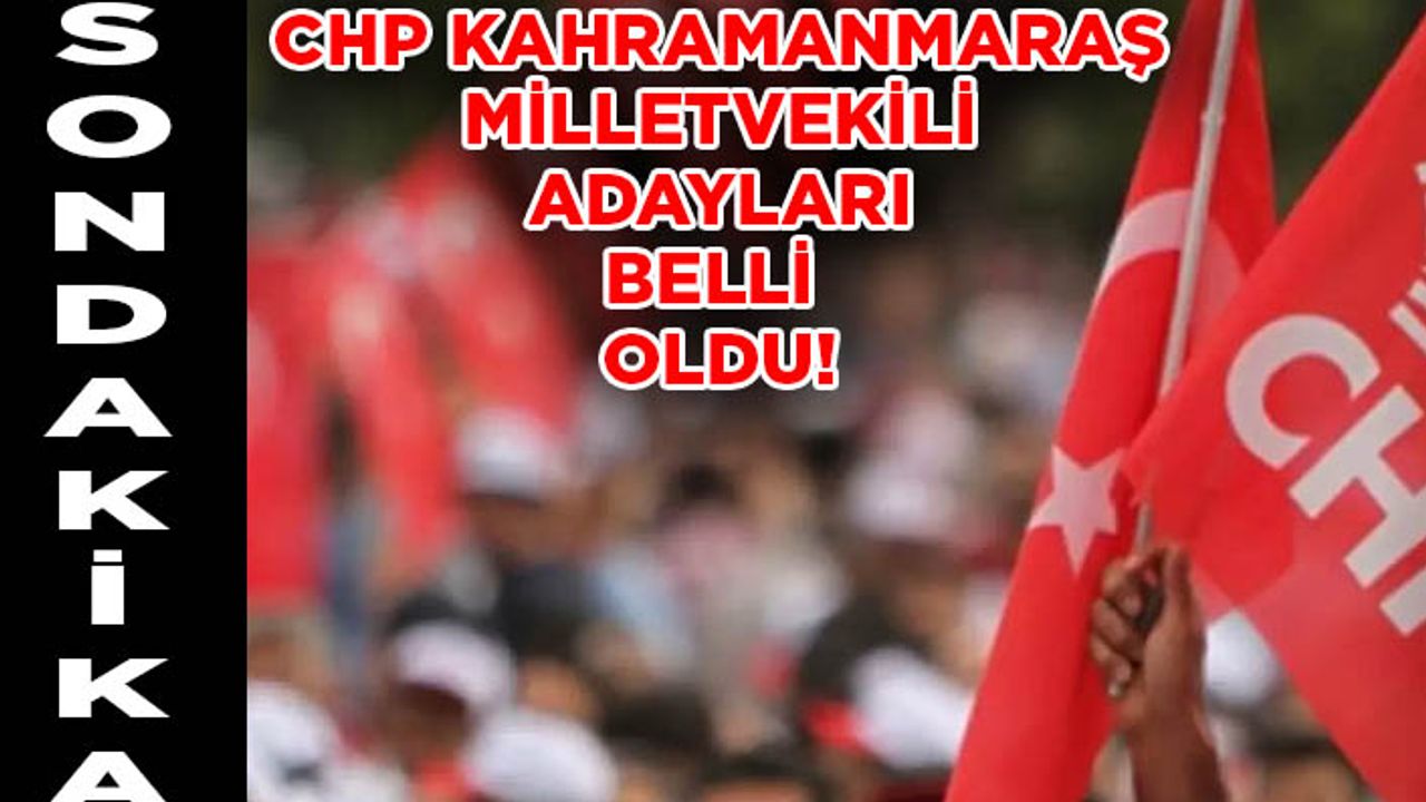 CHP Kahramanmaraş milletvekili adayları belli oldu