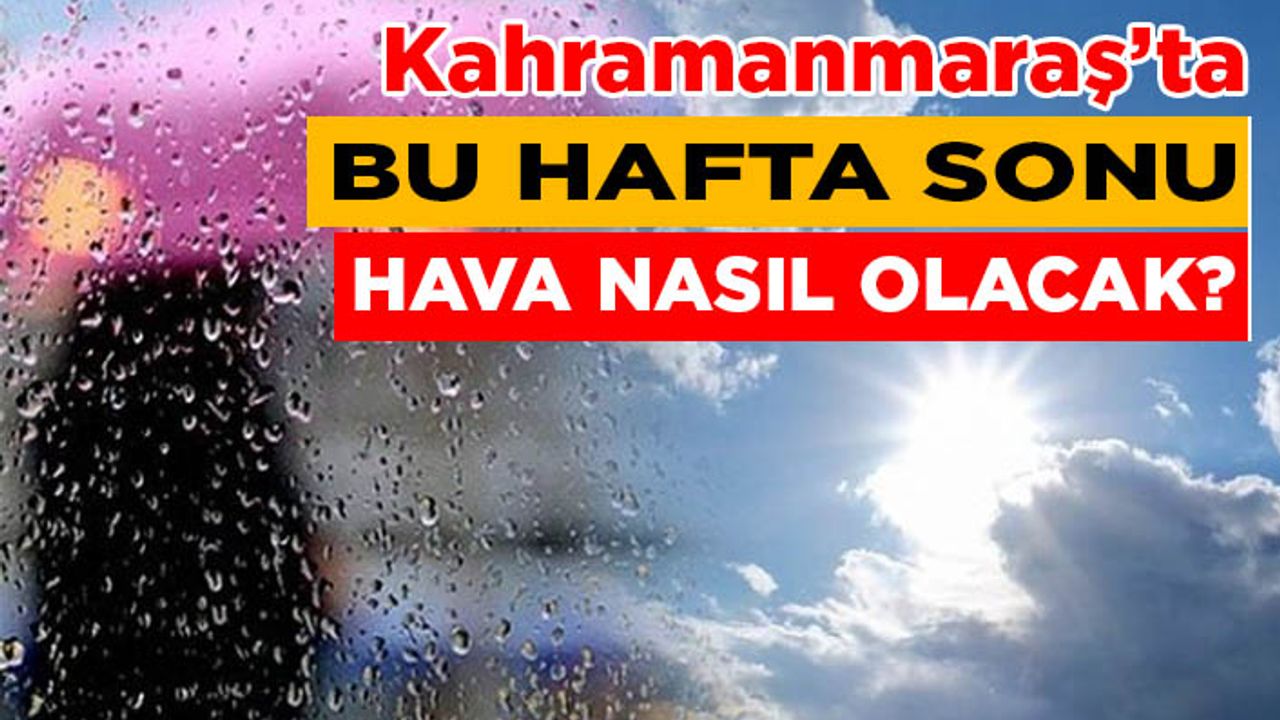 Hafta sonu Kahramanmaraş’ta hava nasıl olacak?
