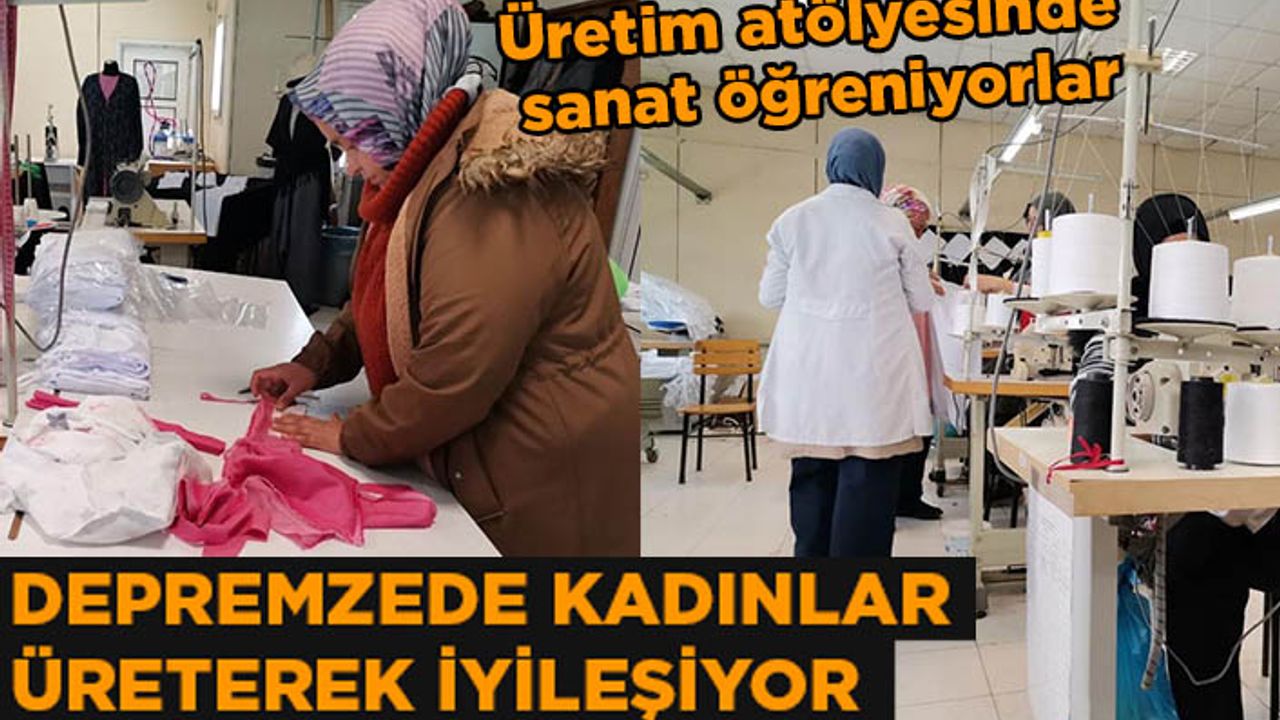 Kahramanmaraşlı depremzede kadınlar üreterek iyileşiyor