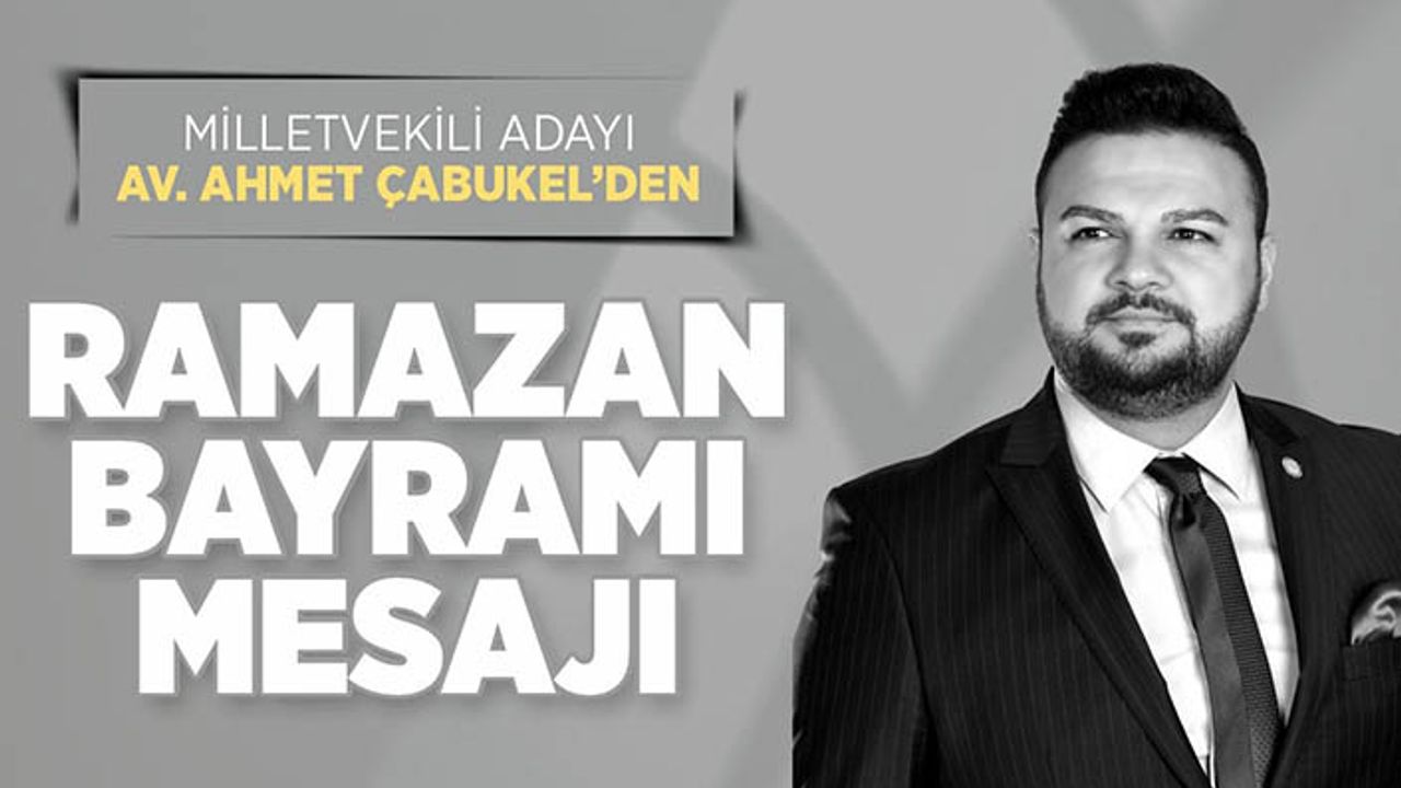 Milletvekili Adayı Av. Ahmet Çabukel’den Ramazan Bayramı Mesajı
