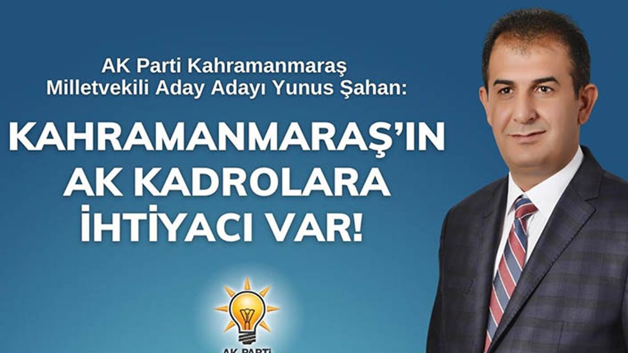 Şahan: Kahramanmaraş’ın AK Kadrolara ihtiyacı var!