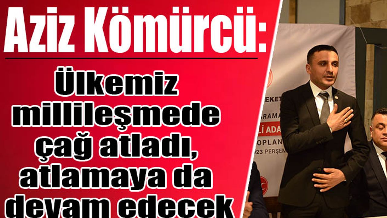 Ülkemiz millileşmede çağ atladı, atlamaya da devam edecek